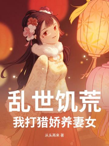 乱世饥荒：我打猎娇养妻女乱世饥荒：我打猎娇养妻女