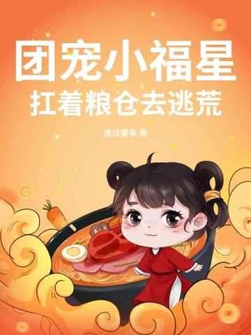 团宠小福星，扛着粮仓去逃荒团宠小福星，扛着粮仓去逃荒